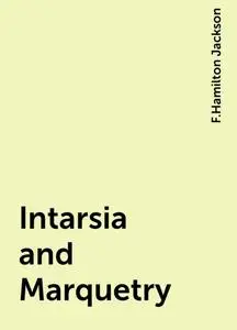 «Intarsia and Marquetry» by F.Hamilton Jackson
