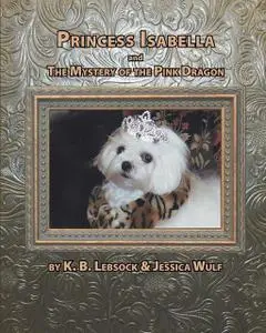 «Princess Isabella and The Mystery of the Pink Dragon» by Jessica Wulf, K.B. Lebsock