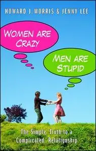 «Women Are Crazy, Men Are Stupid: The Simple Truth to a Complicated Relationship» by Jenny Lee,Howard J. Morris