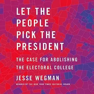Let the People Pick the President: The Case for Abolishing the Electoral College [Audiobook]