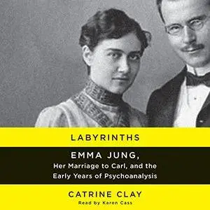 Labyrinths: Emma Jung, Her Marriage to Carl, and the Early Years of Psychoanalysis [Audiobook]