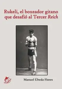 «Rukeli, el boxeador gitano que desafió al Tercer Reich» by Manuel Úbeda Flores