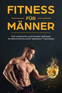 Fitness für Männer Fett verbrennen und Muskeln aufbauen So bekommst Du einen absoluten Traumbody (German Edition)
