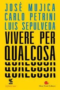 Luis Sepúlveda, Carlo Petrini, José Mujica - Vivere per qualcosa