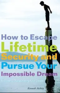 How to Escape Lifetime Security and Pursue Your Impossible Dream: A Guide to Transforming Your Career [Repost]