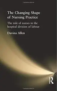 The Changing Shape of Nursing Practice: The Role of Nurses in the Hospital Divison of Labour