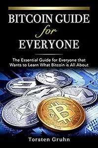 Bitcoin Guide for Everyone: The Essential guide for Everyone that Wants to Learn What Bitcoin is All About