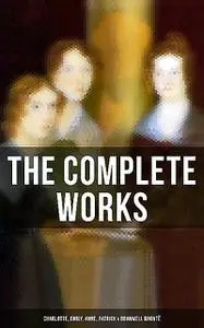 «The Complete Works: Charlotte, Emily, Anne, Patrick & Branwell Brontë» by Anne Brontë, Charlotte Brontë, Emily Jane Bro