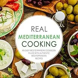 Real Mediterranean Cooking: An Easy Mediterranean Cookbook Filled with Authentic Mediterranean Recipes (2nd Edition)