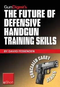 Gun Digest's The Future of Defensive Handgun Training Skills eShort: As more Americans go CCW