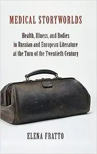 Medical Storyworlds: Health, Illness, and Bodies in Russian and European Literature at the Turn of the Twentieth Century