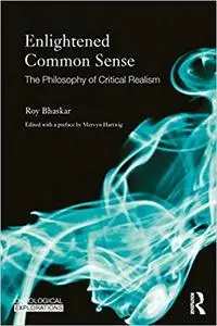 Enlightened Common Sense: The Philosophy of Critical Realism (Ontological Explorations)