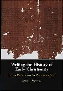 Writing the History of Early Christianity: From Reception to Retrospection