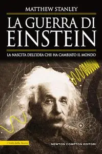 Matthew Stanley - La guerra di Einstein. La nascita dell'idea che ha cambiato il mondo