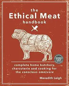 The Ethical Meat Handbook: Complete Home Butchery, Charcuterie and Cooking for the Conscious Omnivore