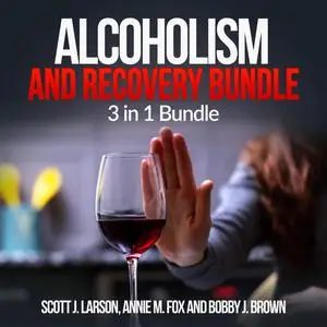 «Alcoholism and Recovery Bundle: 3 in 1 Bundle, Alcoholism, Sober, Hangover Cure» by Scott Larson, Annie M. Fox, Bobby J