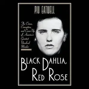 Black Dahlia, Red Rose: The Crime, Corruption, and Cover-Up of America's Greatest Unsolved Murder [Audiobook]