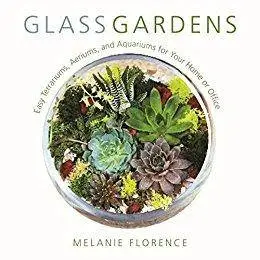 Glass Gardens: Easy Terrariums, Aeriums, and Aquariums for Your Home or Office