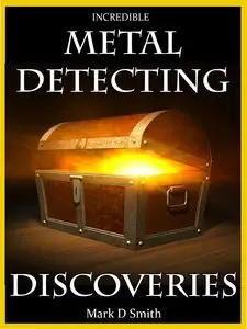 Incredible Metal Detecting Discoveries: True Stories of Amazing Treasures Found by Everyday People