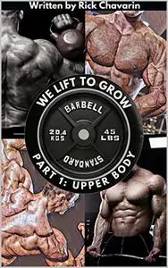 We Lift to Grow Part 1: Upper Body (Efficient Muscle-Building 3 Part Series)