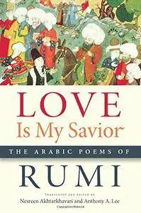 Nesreen Akhtarkhavari, Anthony A. Lee - Love Is My Savior: The Arabic Poems of Rumi