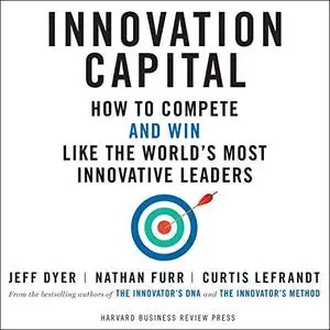 Innovation Capital: How to Compete - and Win - Like the World's Most Innovative Leaders [Audiobook]