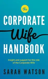 «The Corporate Wife Handbook: Insight and support for the role of the Corporate Wife» by Sarah Watson