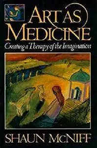 Art as Medicine: Creating a Therapy of the Imagination [Kindle Edition]