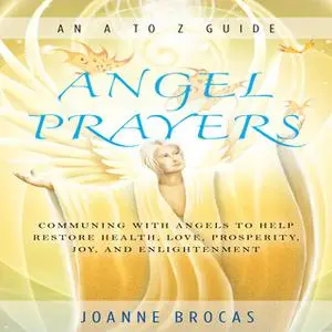 «Angel Prayers: Communing With Angels to Help Restore Health, Love, Prosperity, Joy, and Enlightenment» by Joanne Brocas