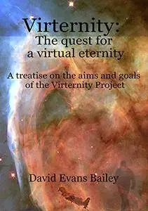 Virternity: The quest for a virtual eternity: A treatise on the aims and goals of the Virternity Project