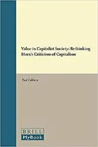 Value in Capitalist Society: Rethinking Marx's Criticism of Capitalism (Critical Studies in German Idealism)