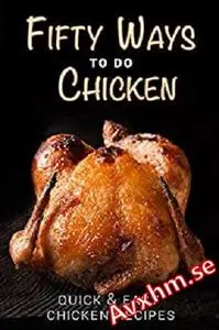 Fifty Ways to Do Chicken: Quick & Easy Chicken Recipes