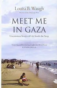 Meet Me in Gaza: Uncommon Stories of Life Inside the Strip