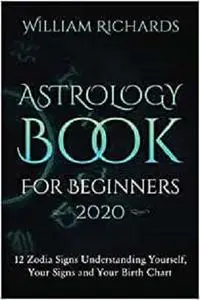 ASTROLOGY BOOK For Beginners 2020: 12 zodiac signs - Understanding Yourself, Your Signs and Your Birth Chart