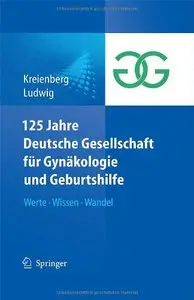 125 Jahre Deutsche Gesellschaft für Gynäkologie und Geburtshilfe: Werte, Wissen, Wandel by Rolf Kreienberg
