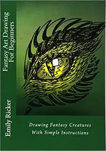 Fantasy Art Drawing For Beginners: Drawing Fantasy Creatures with Simple Instructions (Fantasy Drawing Book 1)