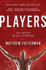 «Players: The Story of Sports and Money, and the Visionaries Who Fought to Create a Revolution» by Matthew Futterman