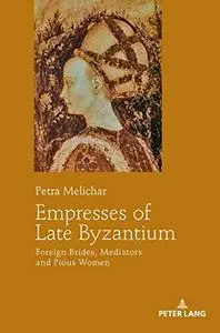 Empresses of Late Byzantium: Foreign Brides, Mediators and Pious Women