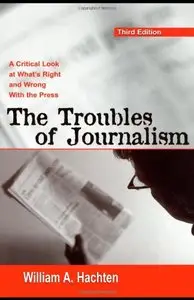 The Troubles of Journalism: A Critical Look at What's Right and Wrong With the Press by William A. Hachten [Repost]