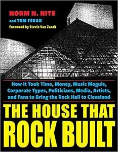 The House That Rock Built: How it Took Time, Money, Music Moguls, Corporate Types, Politicians, Media, Artists, and Fans