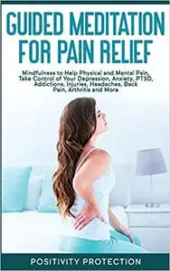 Guided Meditation for Pain Relief: Mindfulness to Help Physical and Mental Pain, Take Control of Your Depression, Anxiet