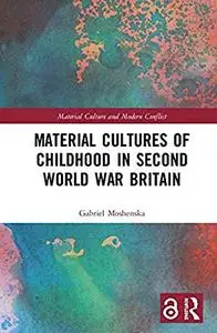 Material Cultures of Childhood in Second World War Britain (Material Culture and Modern Conflict) by Gabriel Moshenska