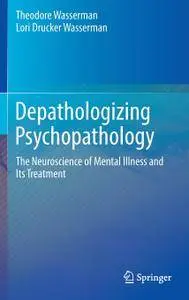 Depathologizing Psychopathology: The Neuroscience of Mental Illness and Its Treatment