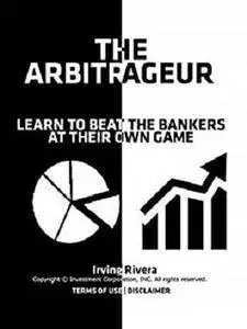 The Arbitrageur Investing System: Learn How To Beat The Investment Bankers At Their Own Game [Kindle Edition]