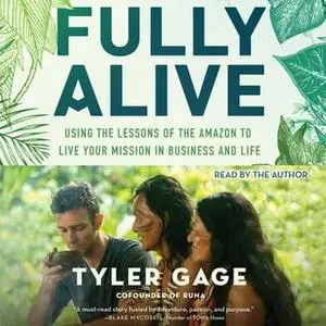 «Fully Alive: Using the Lessons of the Amazon to Live Your Mission in Business and Life» by Tyler Gage