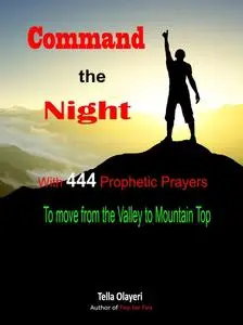 «Command the Night With 444 Prophetic Prayers to move from the Valley to Mountain Top» by Tella Olayeri