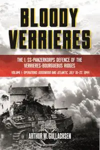 Bloody Verrieres: The I. SS-Panzerkorps Defence of the Verrieres-Bourguebus Ridges: Volume I
