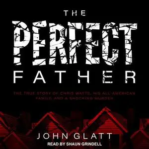 The Perfect Father: The True Story of Chris Watts, His All-American Family, and a Shocking Murder [Audiobook]