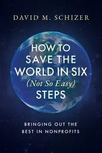 How to Save the World in Six (Not So Easy) Steps: Bringing Out the Best in Nonprofits