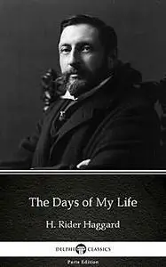 «The Days of My Life by H. Rider Haggard – Delphi Classics (Illustrated)» by Henry Rider Haggard